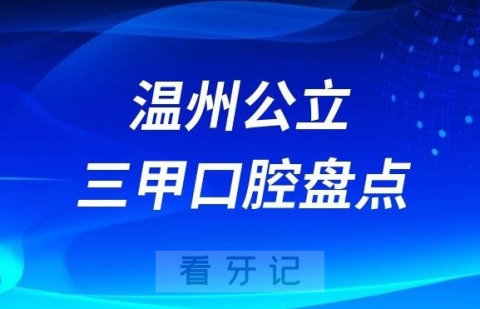 温州十大口腔医院排名前十名单2023公立三甲版