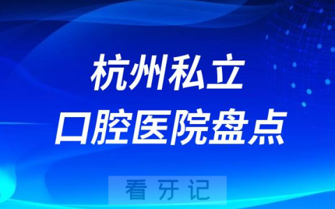 杭州口腔医院排行榜排名前十名单盘点2023私立版