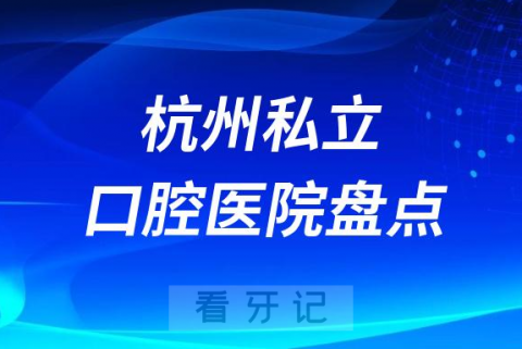 杭州口腔医院排行榜排名前十名单盘点2023私立版