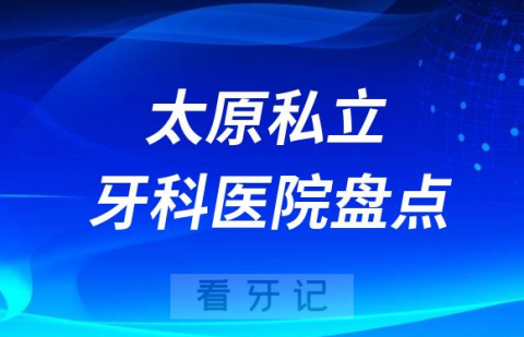 023太原十大口腔医院排名前十名单盘点私立版"