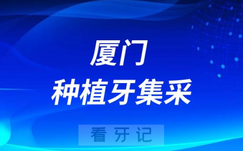 厦门种植牙集采价格政策落地最新进展（2023年9月）