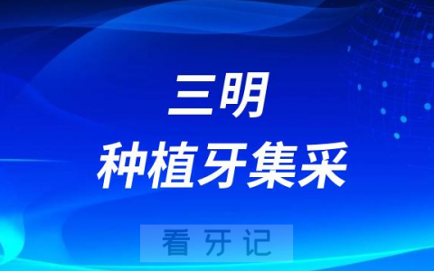 三明种植牙集采价格政策落地最新进展（2023年）
