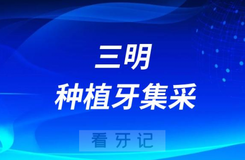 三明种植牙集采价格政策落地最新进展（2023年）