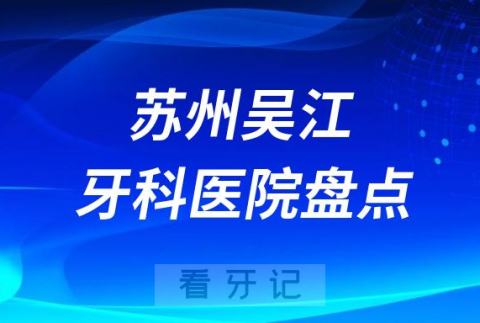 023苏州吴江十大口腔医院排名前十名单私立版"