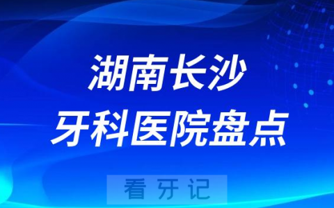 2023长沙十大口腔医院排名前十名单私立版