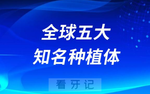 全球五大知名度高的种植体品牌前五最新盘点