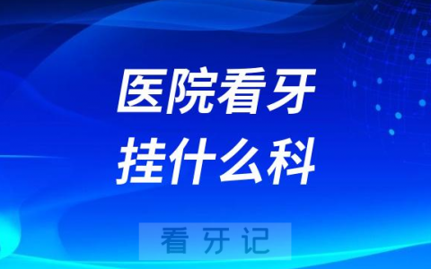 医院看牙挂号挂什么科大盘点2023版