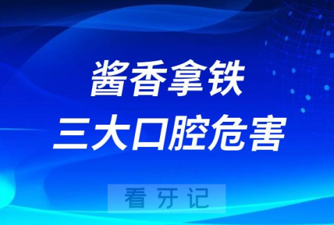 太可怕了！酱香拿铁三大口腔危害盘点