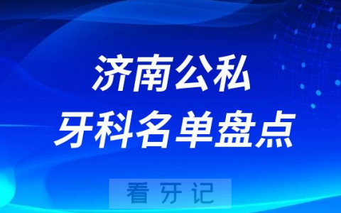 2023济南十大口腔医院排名前十名单盘点