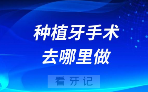 牙医告诉你种植牙手术应该去哪里做