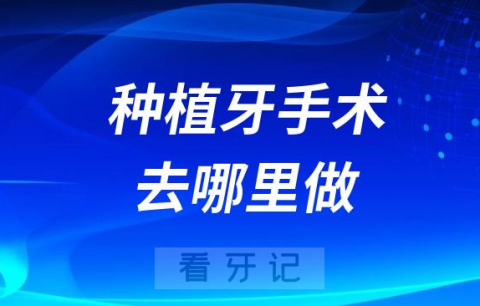 牙医告诉你种植牙手术应该去哪里做