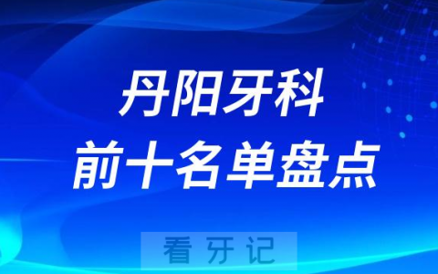 2023丹阳口腔前十正规医院排名榜单盘点