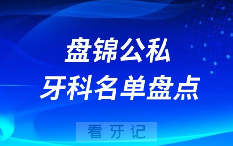 2023盘锦十大口腔医院排名前十名单盘点