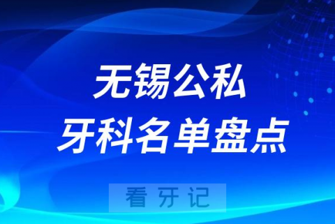 023无锡公立私立十大口腔医院排名前十名单盘点"