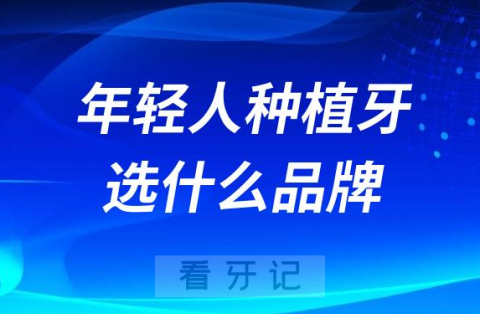 年轻人做种植牙选什么品牌更合适