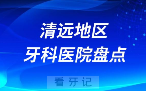 清远口腔医院排名前十2023-2024