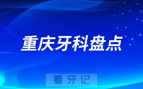 重庆私立牙科医院排名前十名单2023-2024