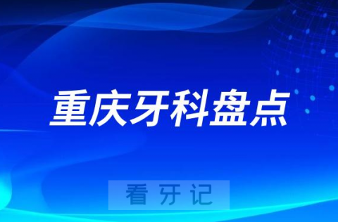 重庆私立牙科医院排名前十名单2023-2024
