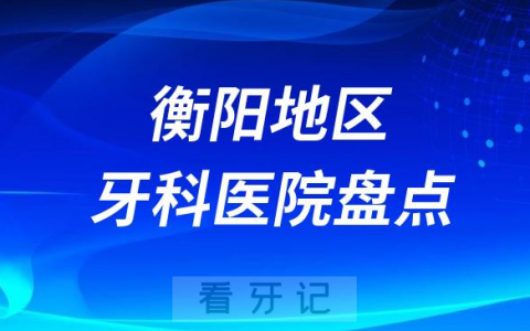 衡阳口腔医院排名前十2023-2024