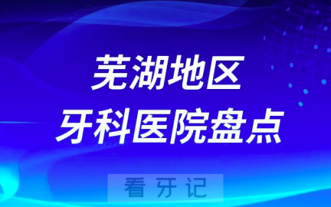 芜湖口腔医院排名前十2023-2024