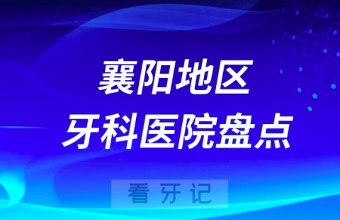 襄阳口腔医院排名前十2023-2024