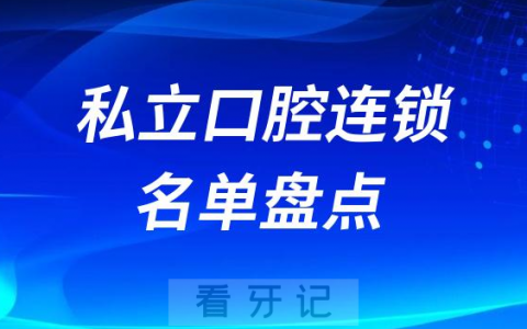 全国十大私立口腔连锁前十名单盘点2023-2024