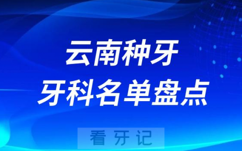 云南种牙医院排行榜前十名单盘点2023-2024