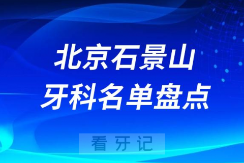 北京石景山正规口腔医院排名前十名单2023-2024
