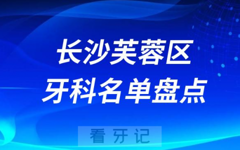 长沙芙蓉区牙科医院排名前十名单2023-2024