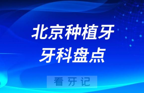 北京种植牙医院排名前十榜单2023-2024