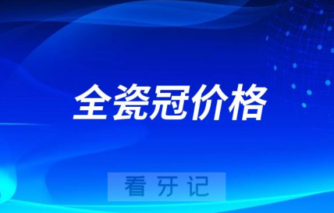 全瓷冠一般多少钱一颗2023-2024