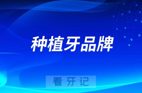 市面上最火的种植牙品牌排名榜前十揭晓2023-2024