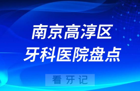 南京高淳区牙科医院排名前十2023-2024