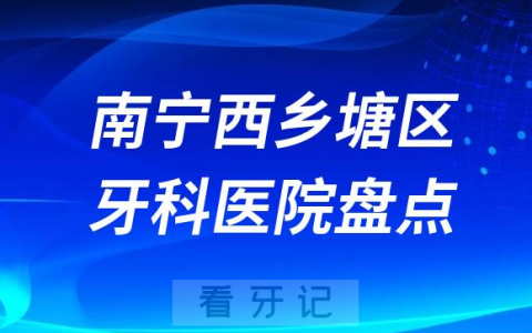 南宁西乡塘区牙科医院种牙排名前十2023-2024