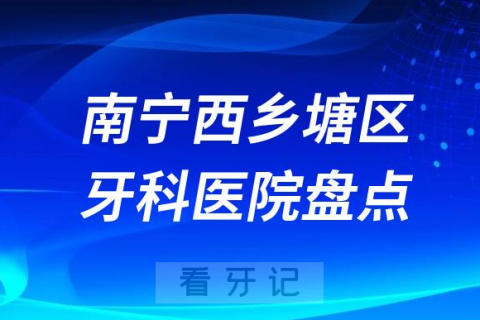 南宁西乡塘区牙科医院种牙排名前十2023-2024