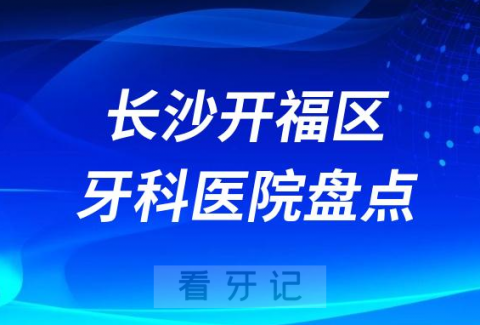 长沙开福区牙科医院排名榜前十2023-2024