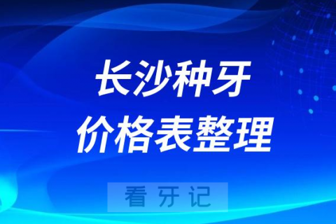 长沙私立口腔种植牙采集价格整理2023-2024