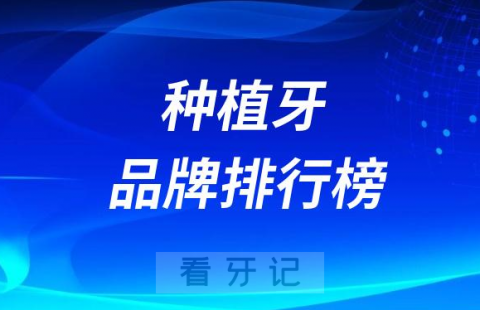 023-2024十大种植牙品牌排行榜前十怎么选"