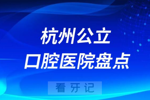 杭州十大口腔公立医院名单盘点2023-2024