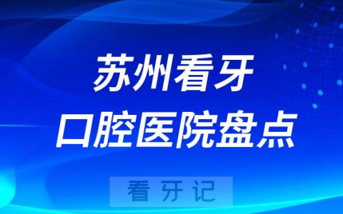 苏州口腔科医院排名前十名单及地址公布2023-2024