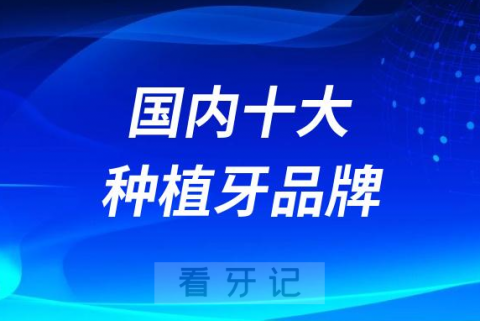 国内十大性价比高的种植牙品牌排行榜前十名单