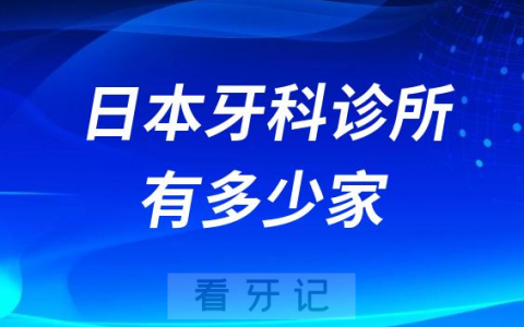 日本牙科诊所有多少家截止到2023年