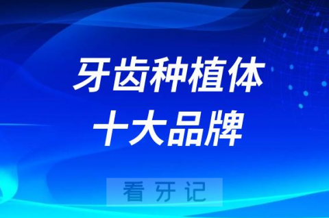 国内最常使用的牙齿种植体十大品牌盘点2023-2024