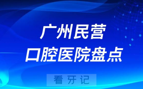 广州十大口腔医院排名民营版2023-2024