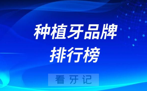 023-2024国内十大性价比高的种植牙品牌排行榜前十名单"