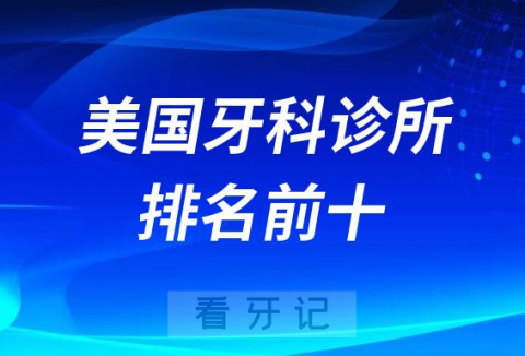 美国最好牙科诊所排名前十名单2023-2024