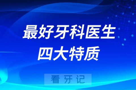 请对号入座！最好牙科医生四大特质盘点2023-2024