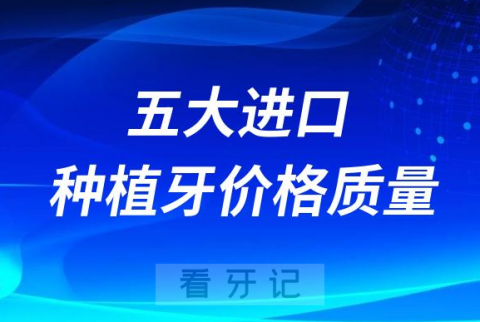 国内五大进口种植牙价格质量大PK专题