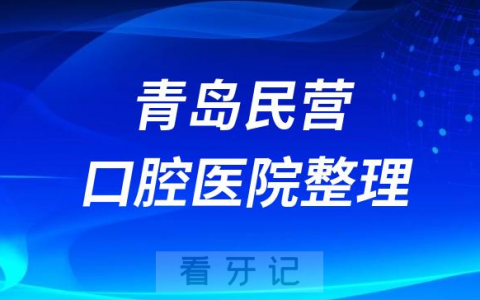 青岛十大口腔医院排名民营版名单2023-2024