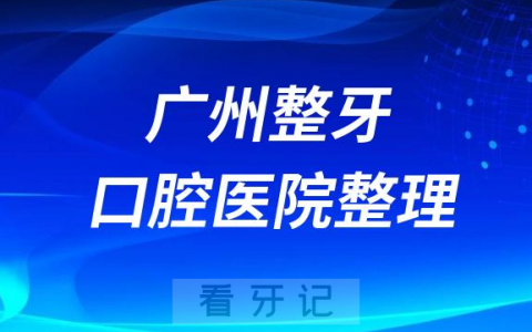 广州整牙矫正口腔医院排名前十名单2023-2024